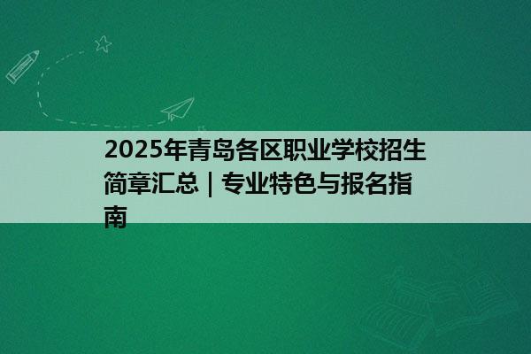 2025年青岛各区职业学校招生简章汇总 