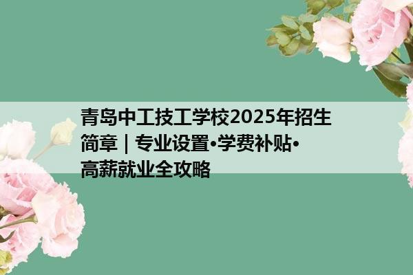 青岛中工技工学校2025年招生简章 