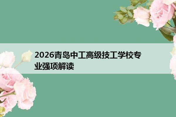 2026青岛中工高级技工学校专业强项解读