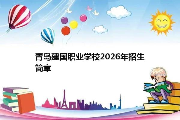 青岛建国职业学校2026年招生简章 青岛建国职业学校2026年招生简章