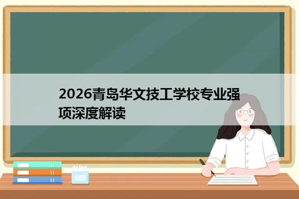 2026青岛华文技工学校专业强项深度解读 2026青岛华文技工学校专业强项深度解读