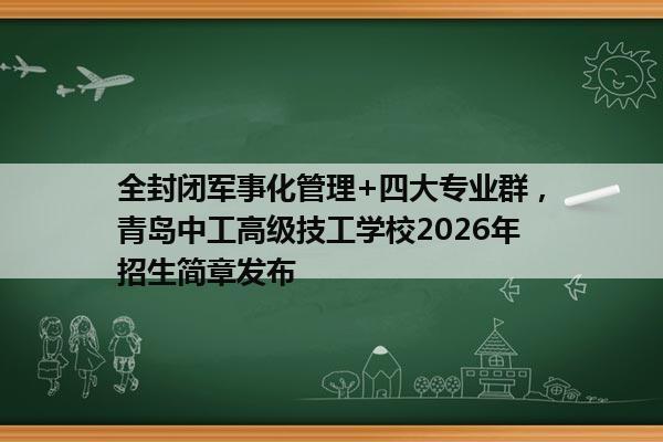 全封闭军事化管理+四大专业群,青岛中工高级技工学校2026年招生简章发布 全封闭军事化管理+四大专业群,青岛中工高级技工学校2026年招生简章发布
