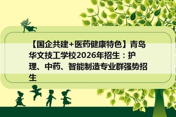 【国企共建+医药健康特色】青岛华文技工学校2026年招生:护理、中药、智能制造专业群强势招生 【国企共建+医药健康特色】青岛华文技工学校2026年招生:护理、中药、智能制造专业群强势招生