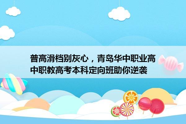 普高滑档别灰心,青岛华中职业高中职教高考本科定向班助你逆袭 普高滑档别灰心,青岛华中职业高中职教高考本科定向班助你逆袭